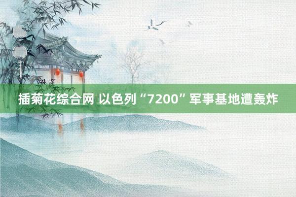 插菊花综合网 以色列“7200”军事基地遭轰炸