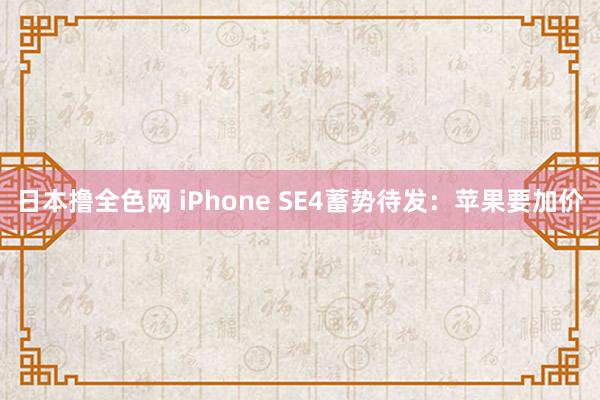 日本撸全色网 iPhone SE4蓄势待发：苹果要加价
