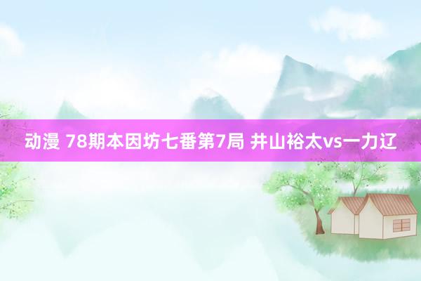 动漫 78期本因坊七番第7局 井山裕太vs一力辽