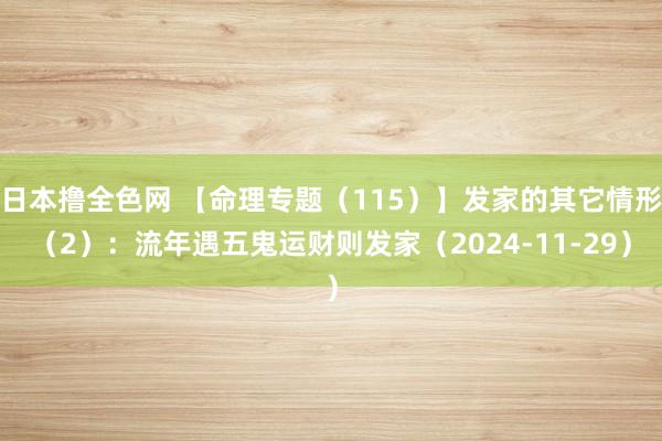 日本撸全色网 【命理专题（115）】发家的其它情形（2）：流年遇五鬼运财则发家（2024-11-29）