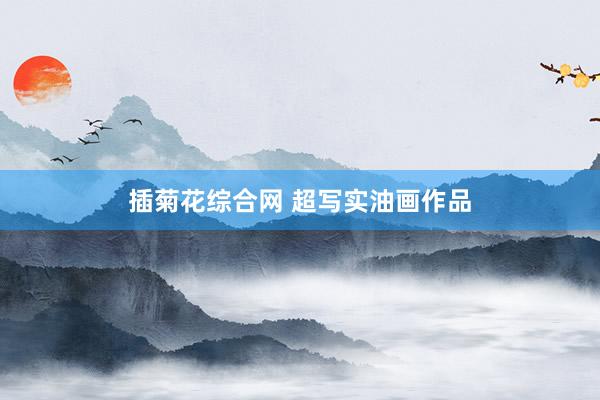 插菊花综合网 超写实油画作品