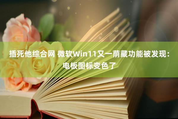 插死他综合网 微软Win11又一荫藏功能被发现：电板图标变色了