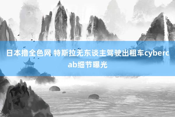 日本撸全色网 特斯拉无东谈主驾驶出租车cybercab细节曝光