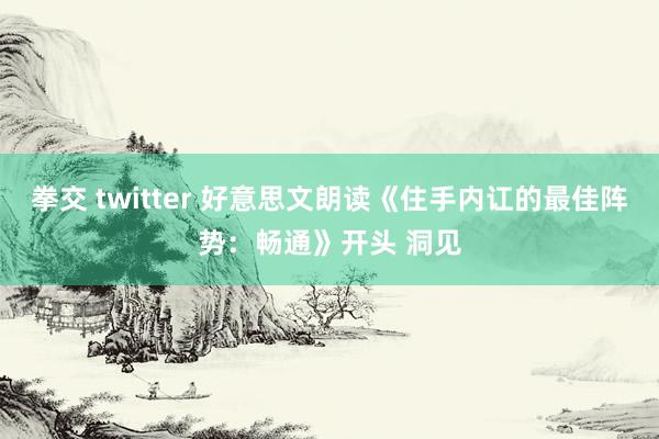 拳交 twitter 好意思文朗读《住手内讧的最佳阵势：畅通》开头 洞见