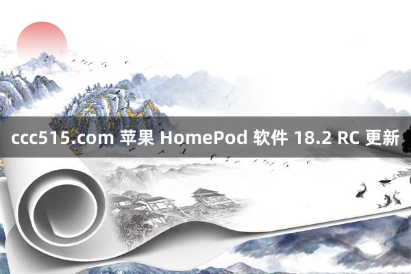 ccc515.com 苹果 HomePod 软件 18.2 RC 更新