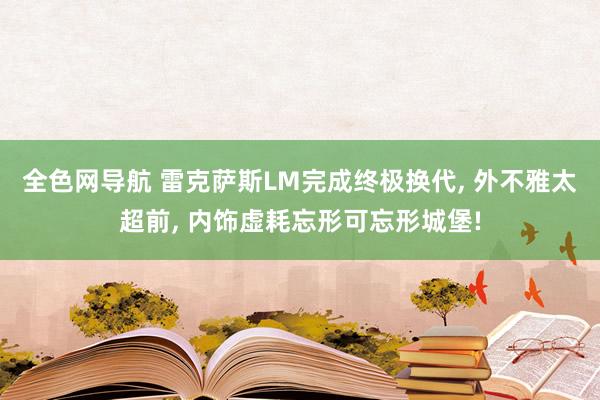 全色网导航 雷克萨斯LM完成终极换代， 外不雅太超前， 内饰虚耗忘形可忘形城堡!