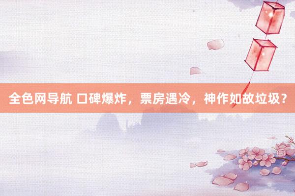 全色网导航 口碑爆炸，票房遇冷，神作如故垃圾？