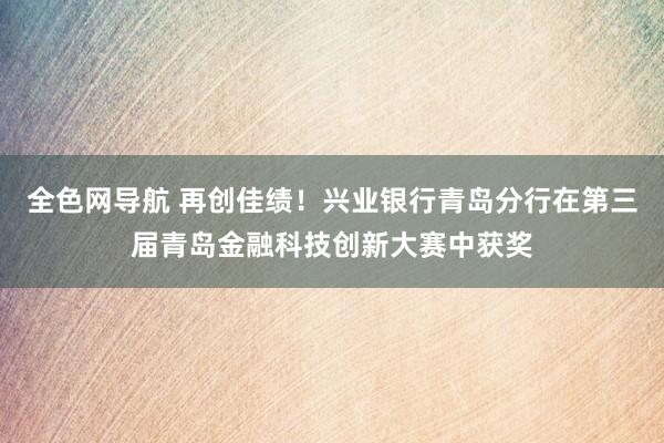 全色网导航 再创佳绩！兴业银行青岛分行在第三届青岛金融科技创新大赛中获奖