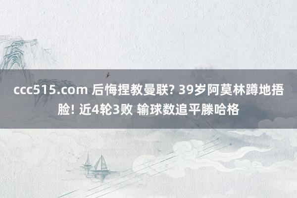 ccc515.com 后悔捏教曼联? 39岁阿莫林蹲地捂脸! 近4轮3败 输球数追平滕哈格