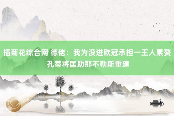 插菊花综合网 德佬：我为没进欧冠承担一王人累赘 孔蒂将匡助那不勒斯重建