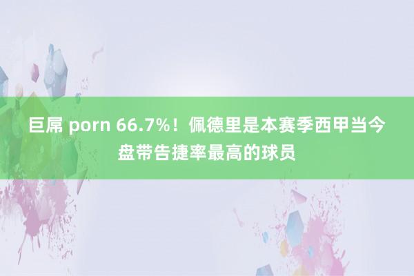 巨屌 porn 66.7%！佩德里是本赛季西甲当今盘带告捷率最高的球员