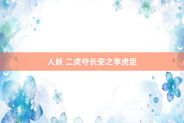 人妖 二虎守长安之李虎臣