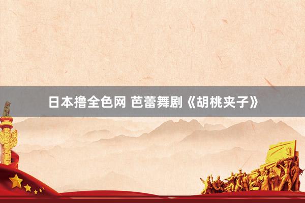 日本撸全色网 芭蕾舞剧《胡桃夹子》