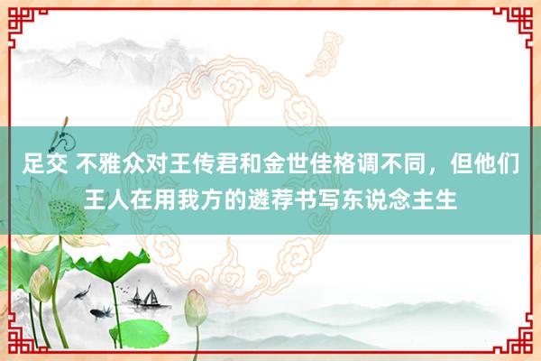 足交 不雅众对王传君和金世佳格调不同，但他们王人在用我方的遴荐书写东说念主生