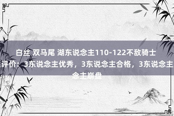 白丝 双马尾 湖东说念主110-122不敌骑士 球员评价：3东说念主优秀，3东说念主合格，3东说念主崩盘