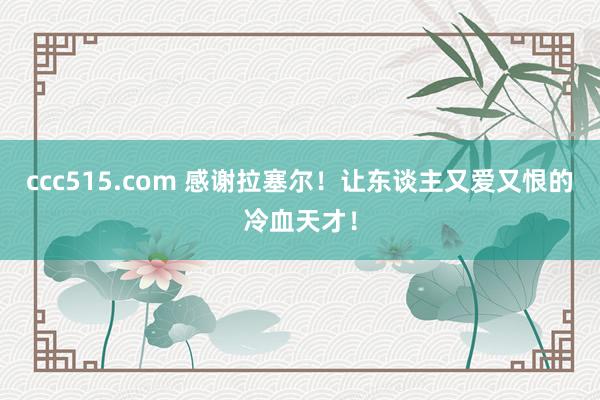 ccc515.com 感谢拉塞尔！让东谈主又爱又恨的冷血天才！