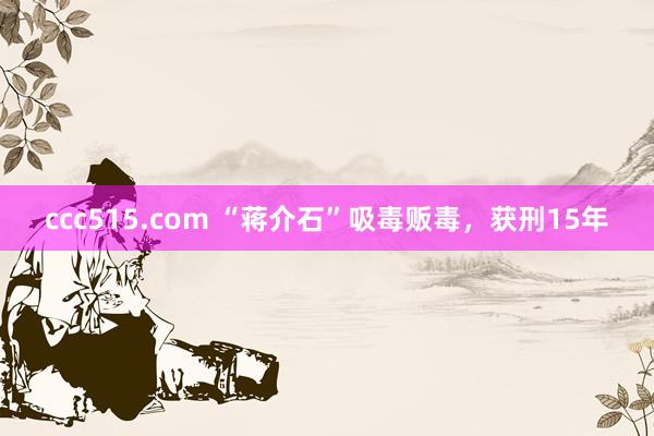 ccc515.com “蒋介石”吸毒贩毒，获刑15年