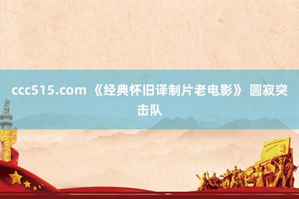 ccc515.com 《经典怀旧译制片老电影》 圆寂突击队