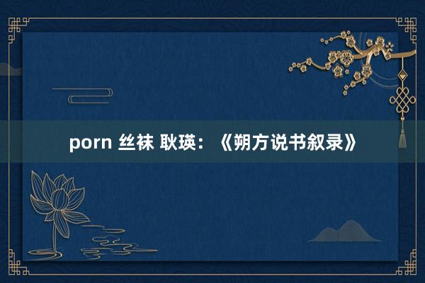 porn 丝袜 耿瑛：《朔方说书叙录》