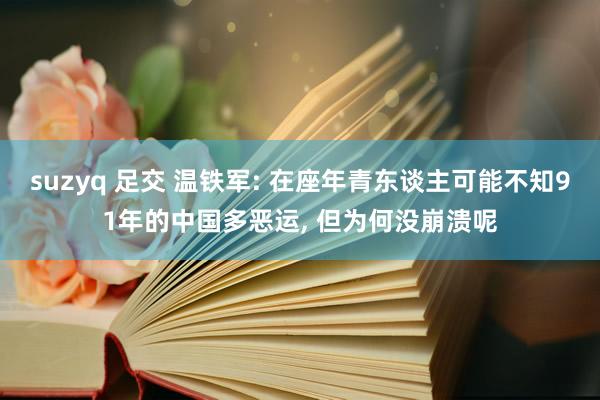 suzyq 足交 温铁军: 在座年青东谈主可能不知91年的中国多恶运， 但为何没崩溃呢