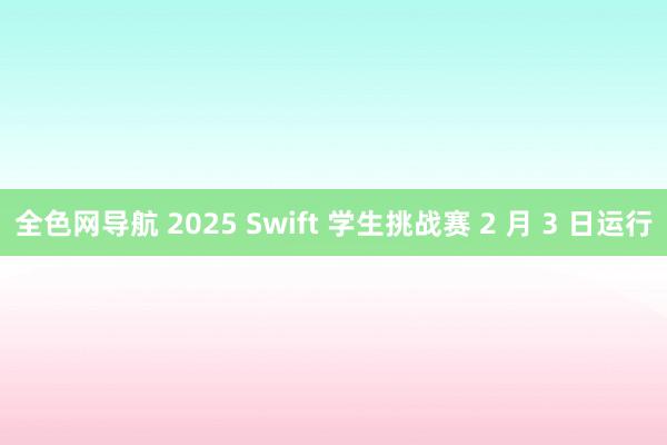 全色网导航 2025 Swift 学生挑战赛 2 月 3 日运行