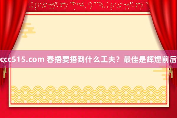 ccc515.com 春捂要捂到什么工夫？最佳是辉煌前后