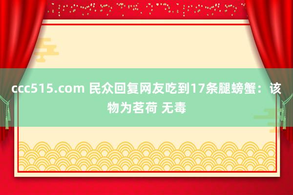ccc515.com 民众回复网友吃到17条腿螃蟹：该物为茗荷 无毒