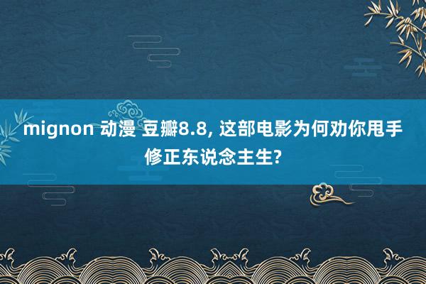 mignon 动漫 豆瓣8.8， 这部电影为何劝你甩手修正东说念主生?
